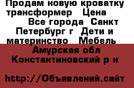 Продам новую кроватку-трансформер › Цена ­ 6 000 - Все города, Санкт-Петербург г. Дети и материнство » Мебель   . Амурская обл.,Константиновский р-н